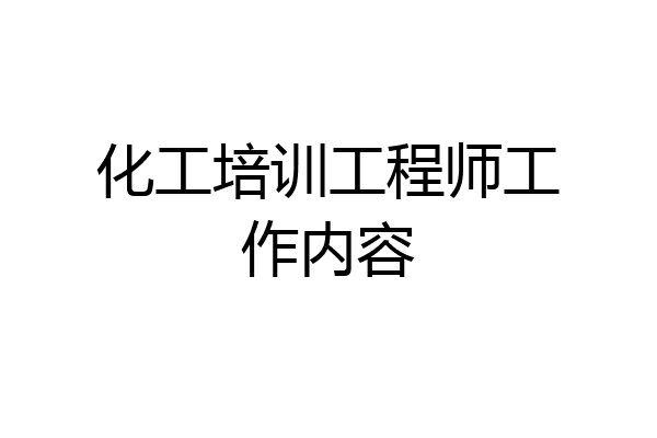化工培训工程师工作内容