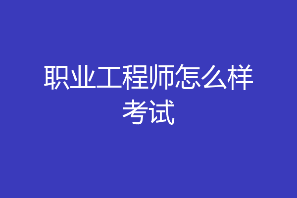 职业工程师怎么样考试