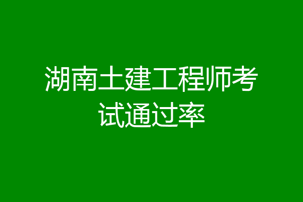湖南土建工程师考试通过率