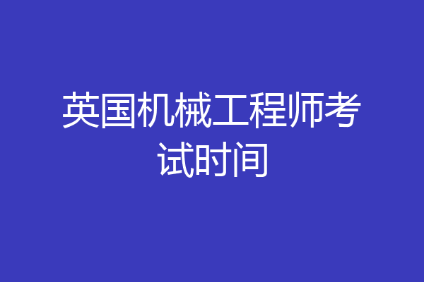 英国机械工程师考试时间