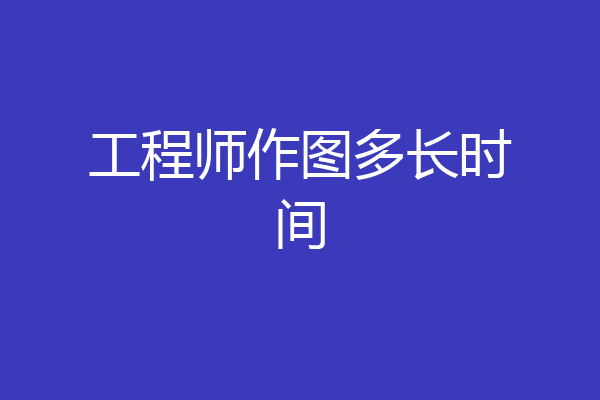 工程师作图多长时间