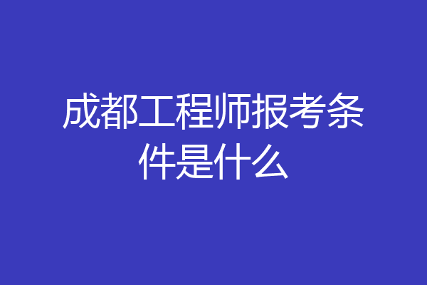成都工程师报考条件是什么