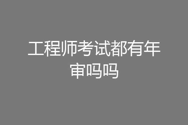 工程师考试都有年审吗吗