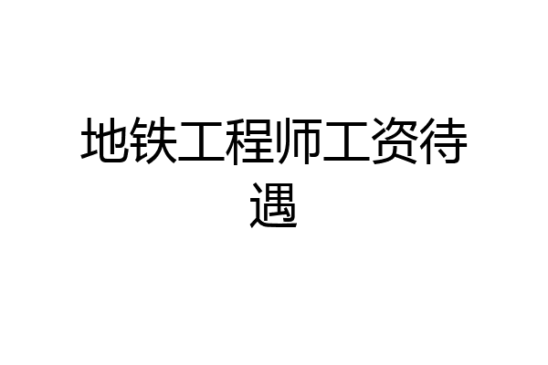 地铁工程师工资待遇