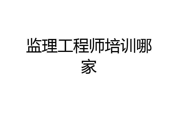监理工程师培训哪家