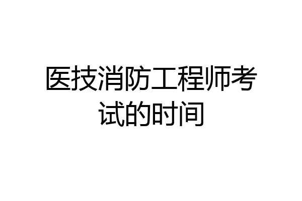 医技消防工程师考试的时间
