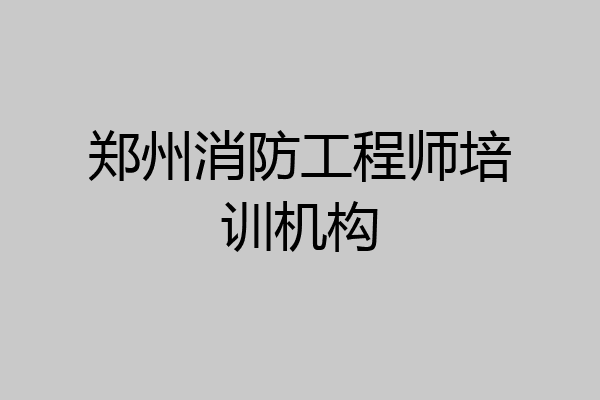 郑州消防工程师培训机构