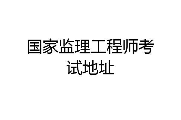 国家监理工程师考试地址
