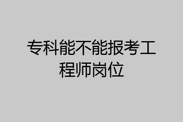 专科能不能报考工程师岗位
