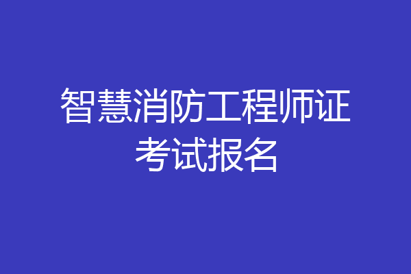 智慧消防工程师证考试报名