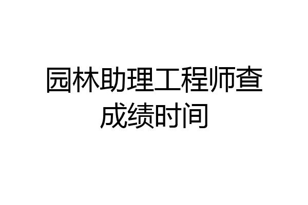 园林助理工程师查成绩时间