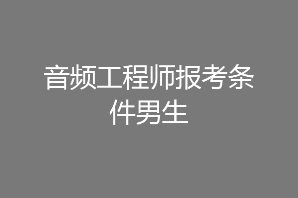 音频工程师报考条件男生
