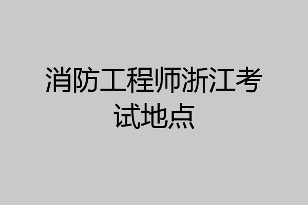 消防工程师浙江考试地点