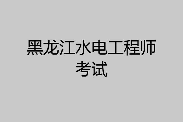 黑龙江水电工程师考试