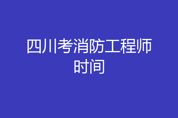 四川考消防工程师时间