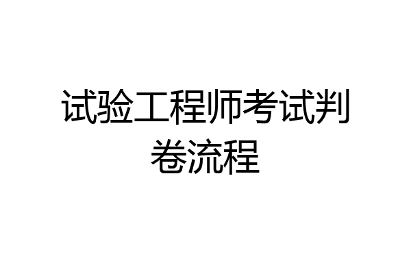 试验工程师考试判卷流程