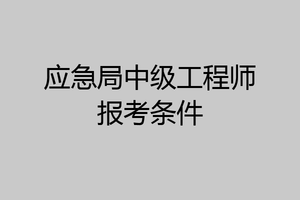 应急局中级工程师报考条件