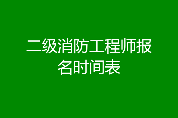 二级消防工程师报名时间表