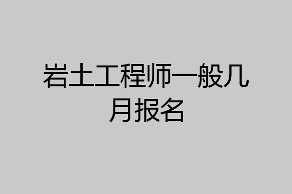 岩土工程师一般几月报名