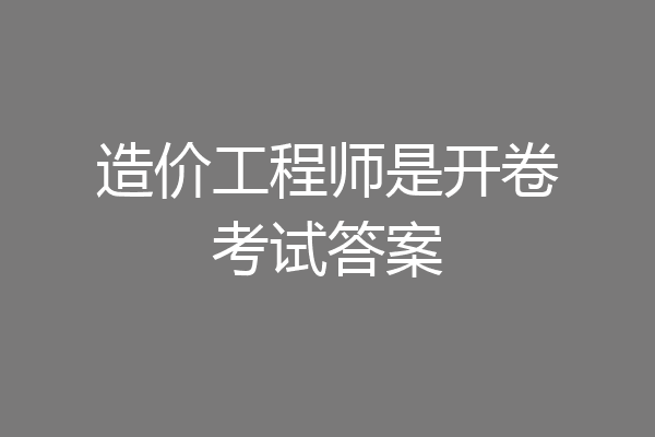 造价工程师是开卷考试答案