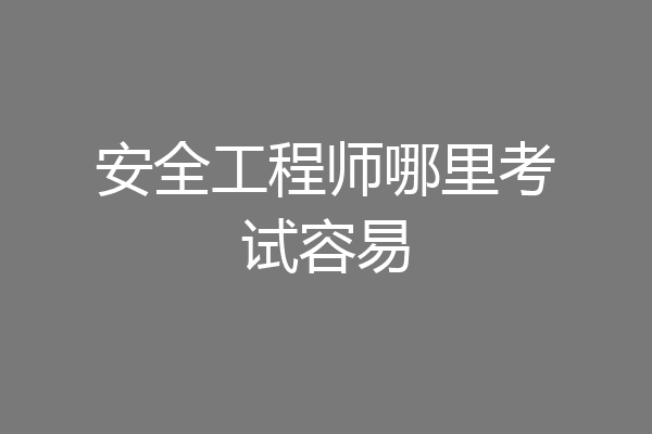 安全工程师哪里考试容易