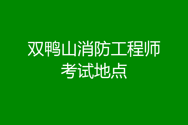 双鸭山消防工程师考试地点