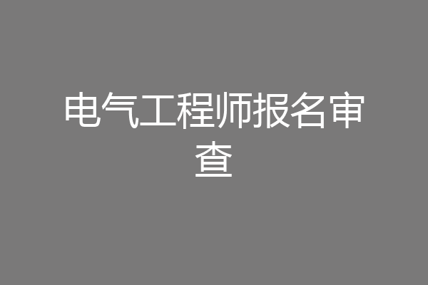 电气工程师报名审查