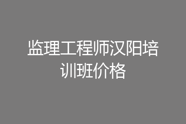 监理工程师汉阳培训班价格