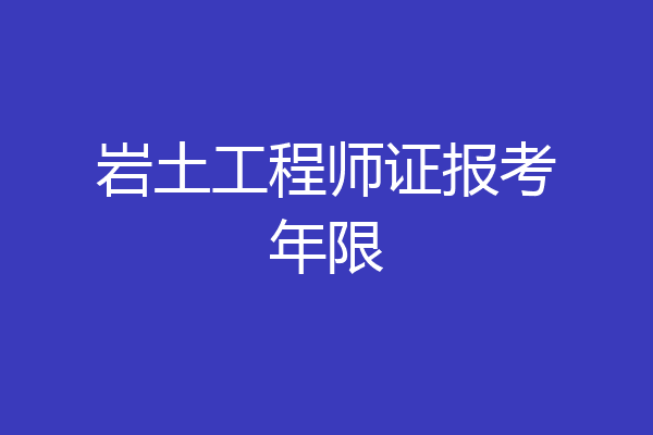 岩土工程师证报考年限