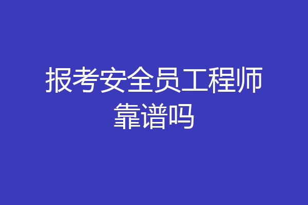 报考安全员工程师靠谱吗