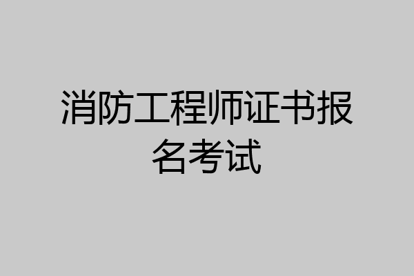 消防工程师证书报名考试