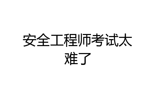 安全工程师考试太难了