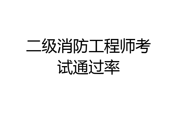 二级消防工程师考试通过率