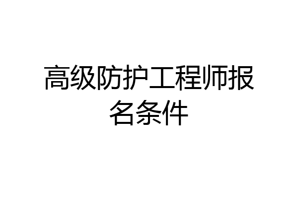 高级防护工程师报名条件