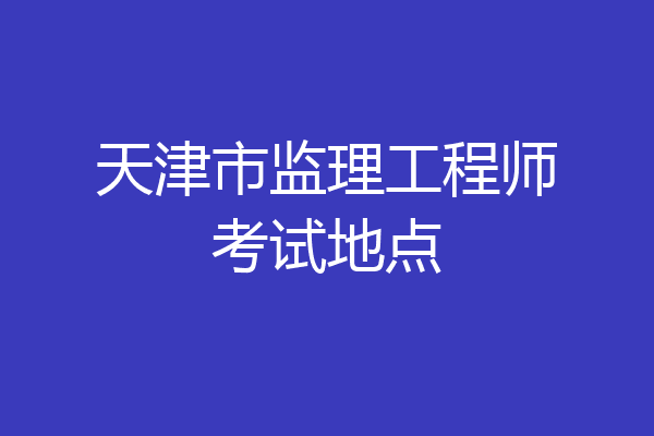 天津市监理工程师考试地点