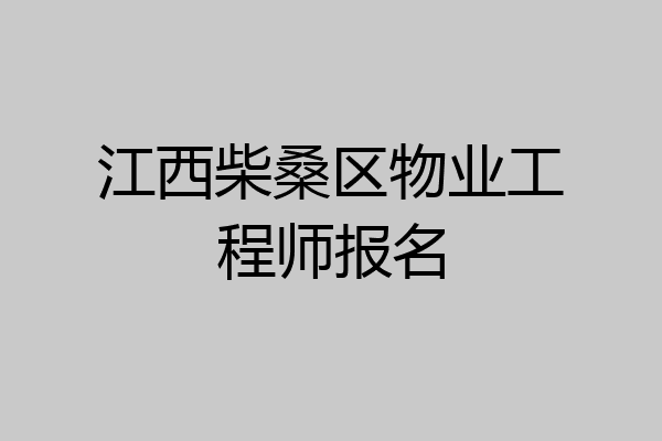 江西柴桑区物业工程师报名