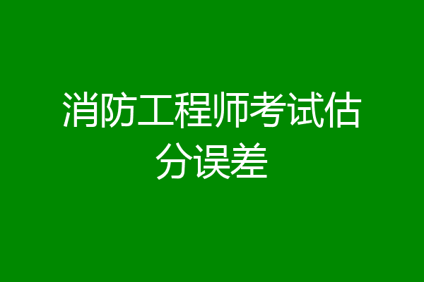 消防工程师考试估分误差