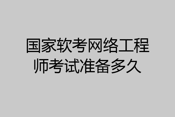 国家软考网络工程师考试准备多久
