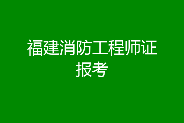 福建消防工程师证报考