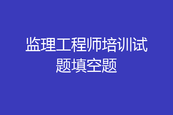 监理工程师培训试题填空题
