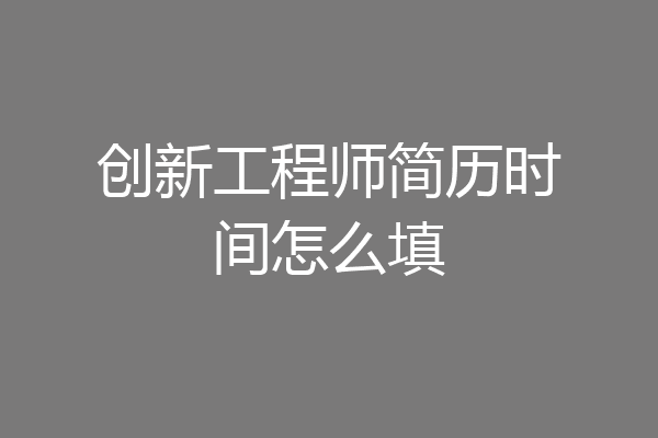 创新工程师简历时间怎么填