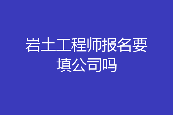 岩土工程师报名要填公司吗