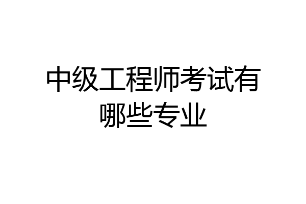 中级工程师考试有哪些专业