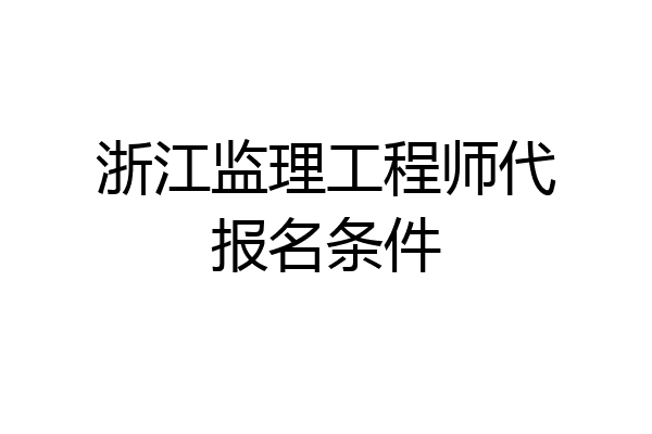 浙江监理工程师代报名条件