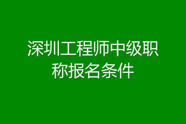深圳工程师中级职称报名条件