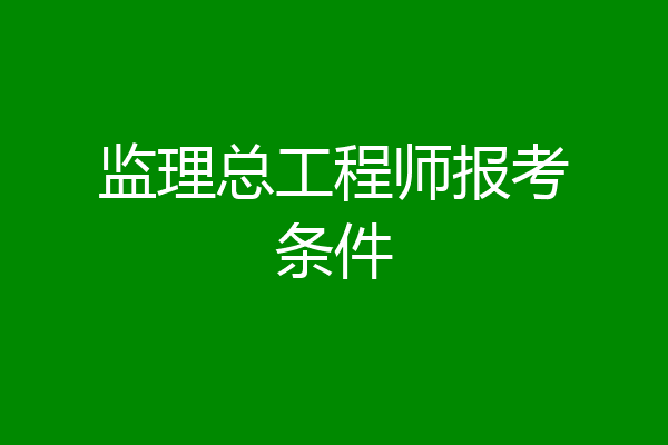 监理总工程师报考条件