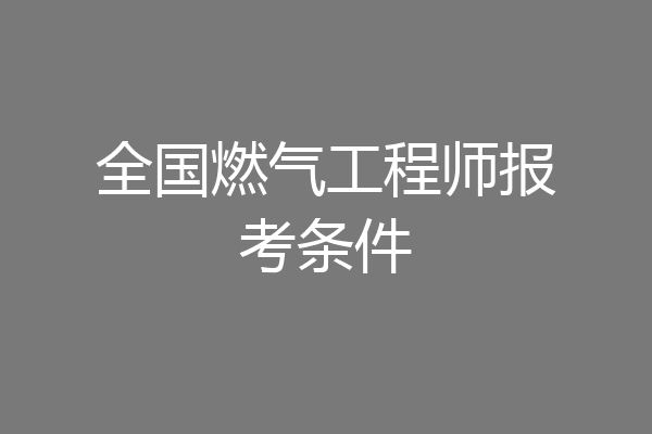 全国燃气工程师报考条件