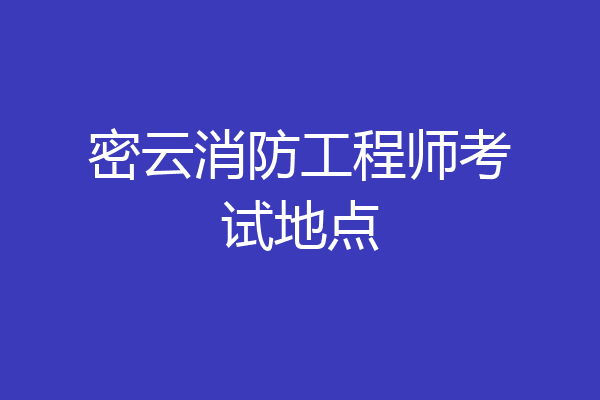 密云消防工程师考试地点