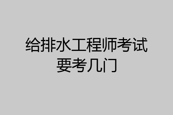 给排水工程师考试要考几门