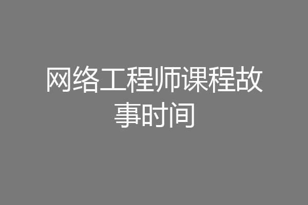 网络工程师课程故事时间